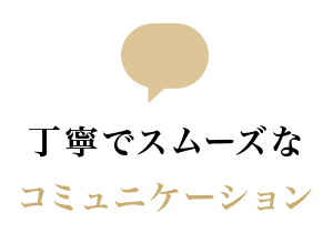 丁寧でスムーズなコミュニケーション